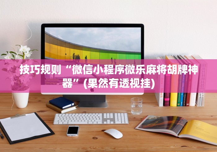 技巧规则“微信小程序微乐麻将胡牌神器	”(果然有透视挂)