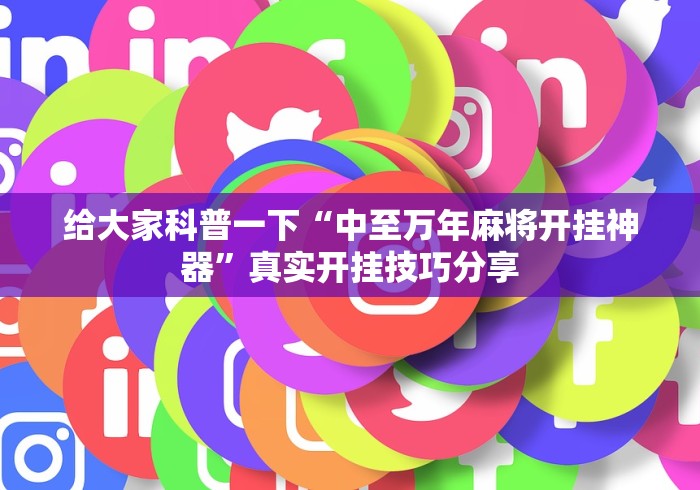 给大家科普一下“中至万年麻将开挂神器”真实开挂技巧分享