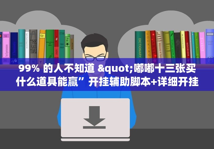 99% 的人不知道 "嘟嘟十三张买什么道具能赢”开挂辅助脚本+详细开挂