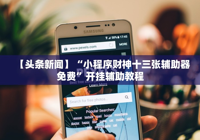 【头条新闻】“小程序财神十三张辅助器免费”开挂辅助教程