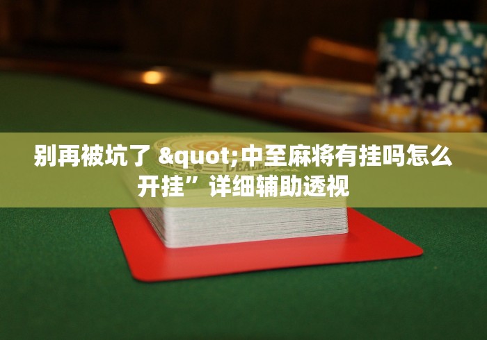别再被坑了 "中至麻将有挂吗怎么开挂”详细辅助透视