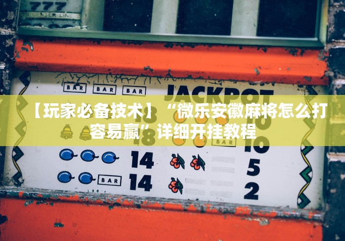【玩家必备技术】“微乐安徽麻将怎么打容易赢”详细开挂教程