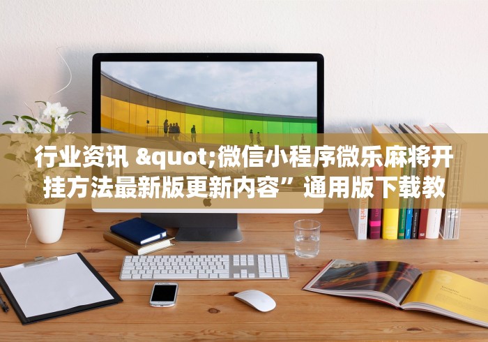 行业资讯 "微信小程序微乐麻将开挂方法最新版更新内容”通用版下载教程！