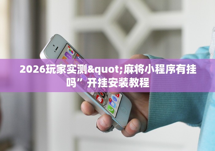 2026玩家实测"麻将小程序有挂吗”开挂安装教程