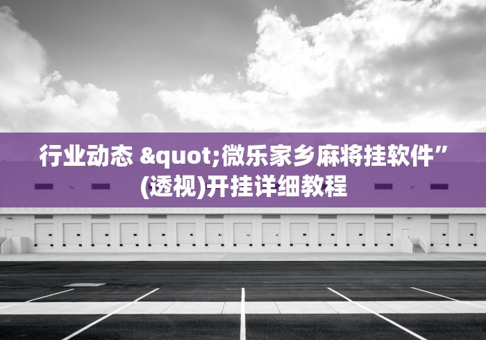 行业动态 "微乐家乡麻将挂软件	”(透视)开挂详细教程