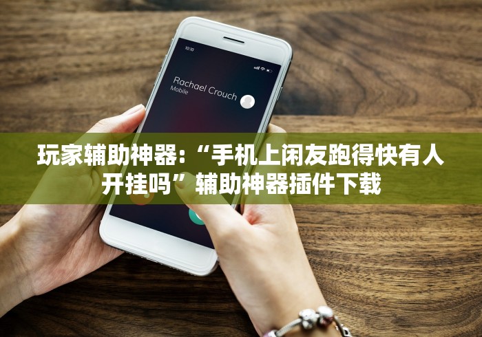 玩家辅助神器:“手机上闲友跑得快有人开挂吗”辅助神器插件下载