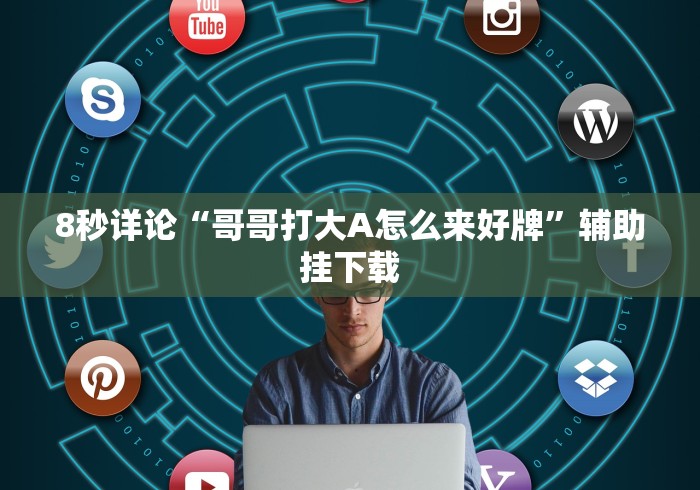8秒详论“哥哥打大A怎么来好牌”辅助挂下载