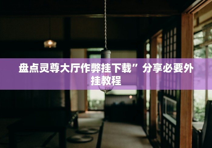 盘点灵尊大厅作弊挂下载”分享必要外挂教程