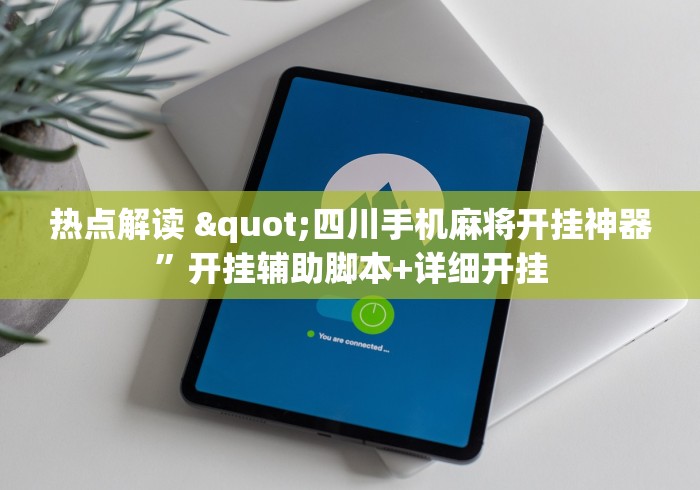 热点解读 "四川手机麻将开挂神器”开挂辅助脚本+详细开挂