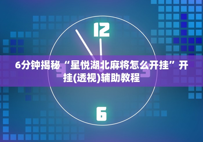6分钟揭秘“星悦湖北麻将怎么开挂”开挂(透视)辅助教程