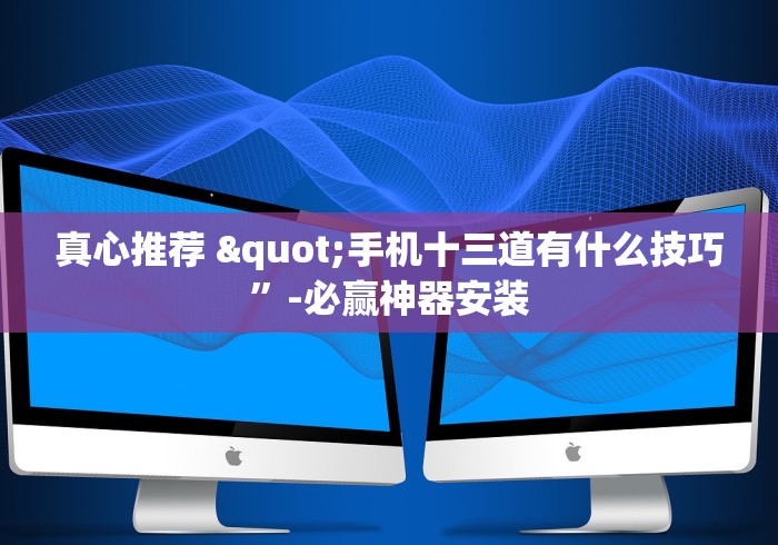 真心推荐 "手机十三道有什么技巧”-必赢神器安装
