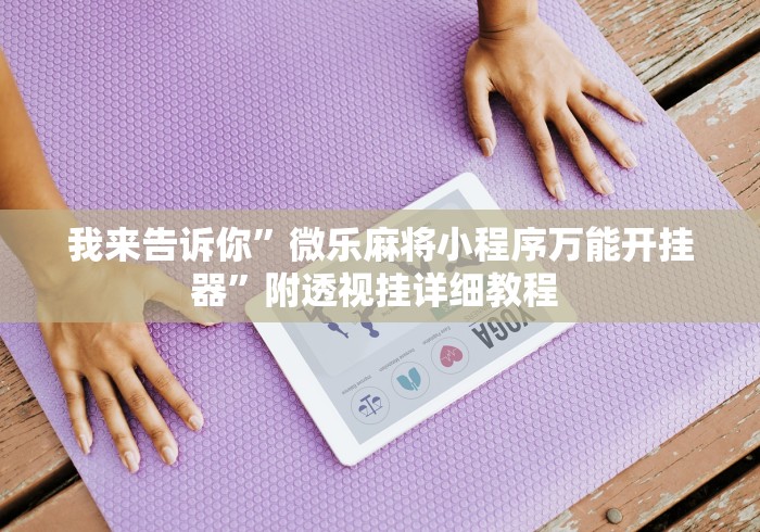 我来告诉你	”微乐麻将小程序万能开挂器”附透视挂详细教程 